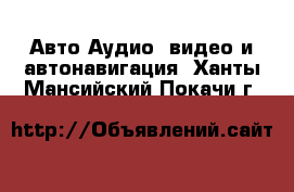 Авто Аудио, видео и автонавигация. Ханты-Мансийский,Покачи г.